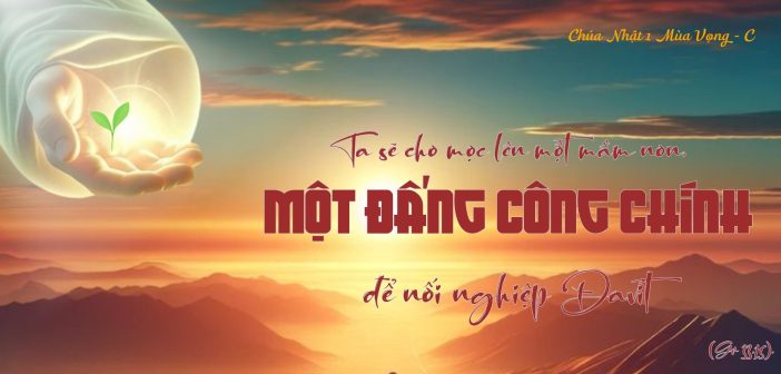 Ta sẽ cho mọc lên…một Đấng Công Chính để nối nghiệp Đavít – CN 1 MV, năm CC