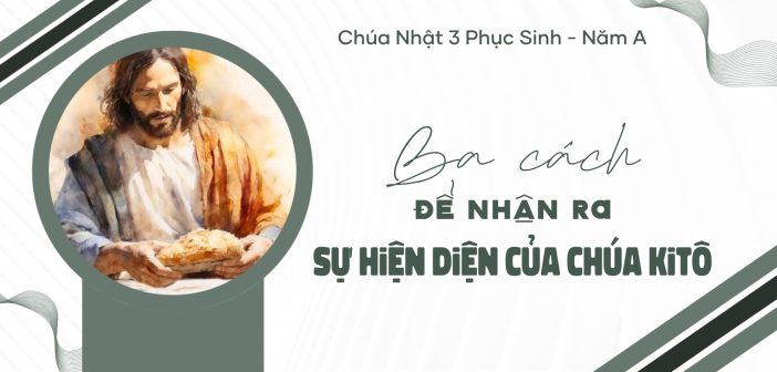 Ba cách để nhận ra sự hiện diện của Chúa Kitô – CN 3 PS, năm A
