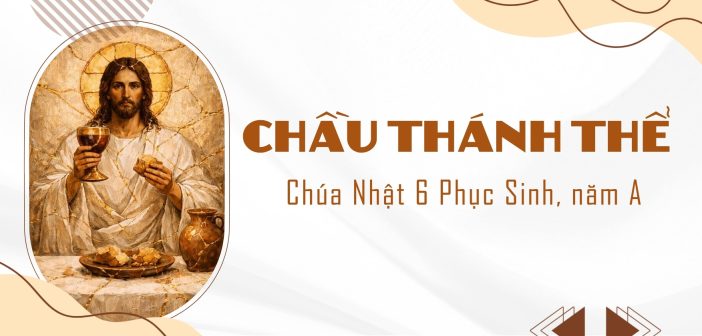 Chầu Thánh Thể – Chúa Nhật 6 Phục Sinh, năm A