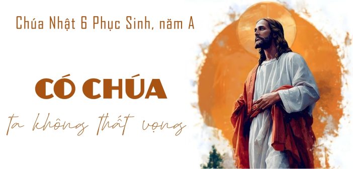 Có Chúa ta không thất vọng – CN 6 Phục Sinh, năm A