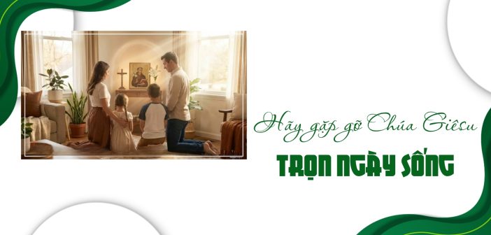Hãy gặp gỡ Chúa Giêsu trọn ngày sống