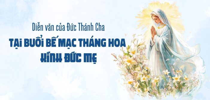 Diễn văn của ĐTC tại buổi bế mạc tháng hoa Kính Đức Mẹ