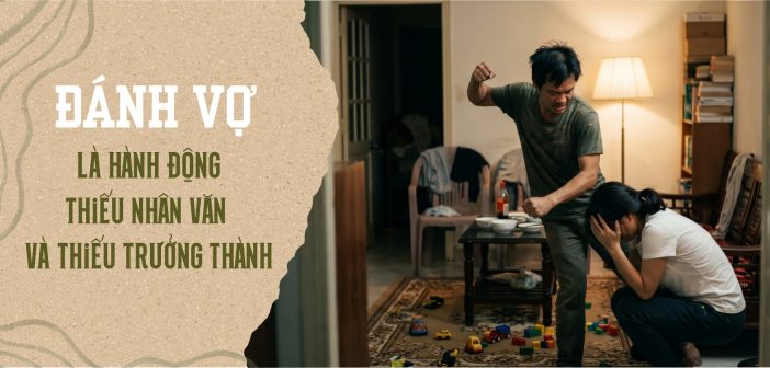 Đánh vợ là hành động thiếu nhân văn và thiếu trưởng thành