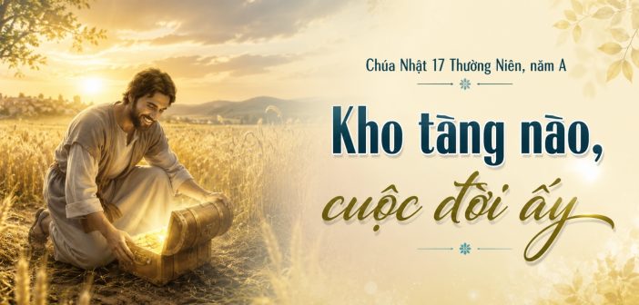 Kho tàng nào, cuộc đời ấy – Chúa Nhật 17 Thường Niên, năm A