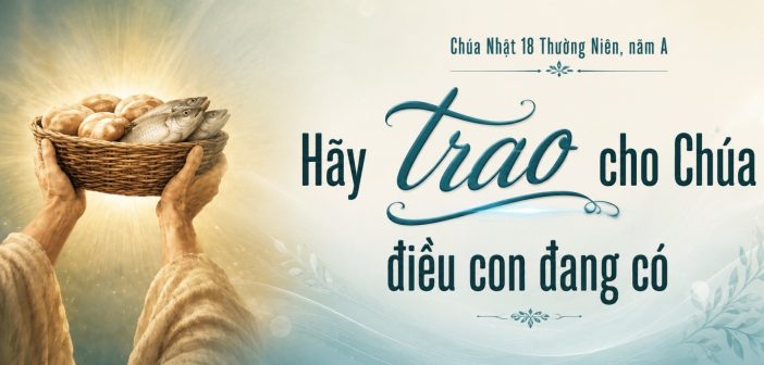 Hãy trao cho Chúa điều con đang có – CN 18 Thường Niên, năm A