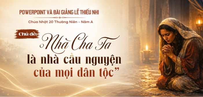 PowerPoint và bài giảng lễ Thiếu Nhi – Chúa Nhật 20 Thường Niên, Năm A