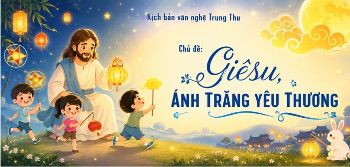 Kịch bản văn nghệ Trung Thu – Chủ đề: “Giêsu, Ánh trăng yêu thương”