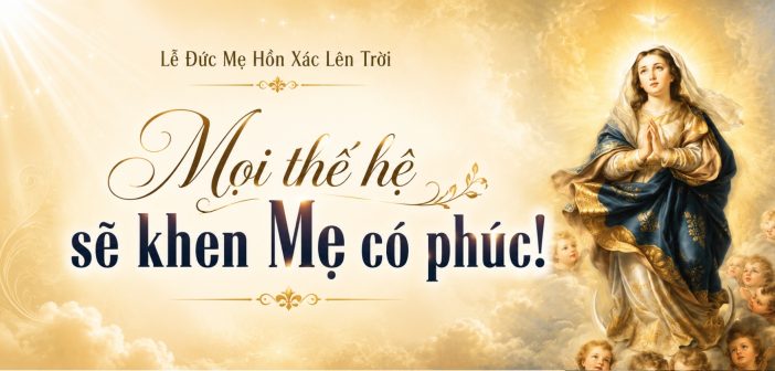Mọi thế hệ sẽ khen Mẹ có phúc! – Lễ Ðức Mẹ Hồn Xác Lên Trời