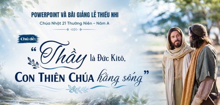 PowerPoint và bài giảng lễ Thiếu Nhi – CN 21 Thường Niên, Năm A