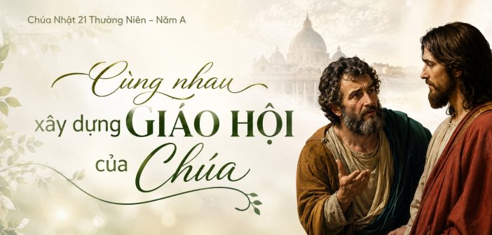 Cùng nhau xây dựng Giáo Hội của Chúa – CN 21 Thường Niên, năm A