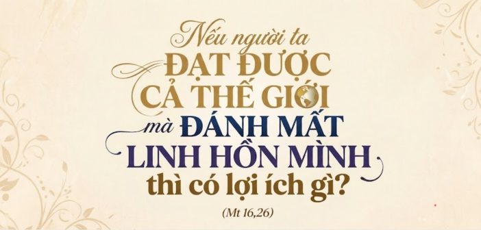 Nếu người ta đạt được cả thế giới mà đánh mất linh hồn mình thì có lợi ích gi?
