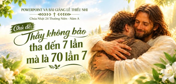 PowerPoint và bài giảng lễ Thiếu Nhi-  Chúa Nhật 24 Thường Niên, Năm A