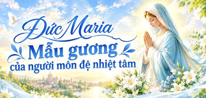 Đức Maria – Mẫu gương của người môn đệ nhiệt tâm