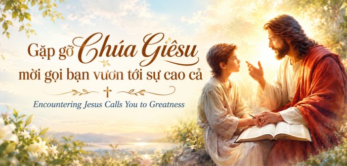 Gặp gỡ Chúa Giêsu mời gọi bạn vươn tới sự cao cả -Encountering Jesus Calls You to Greatness