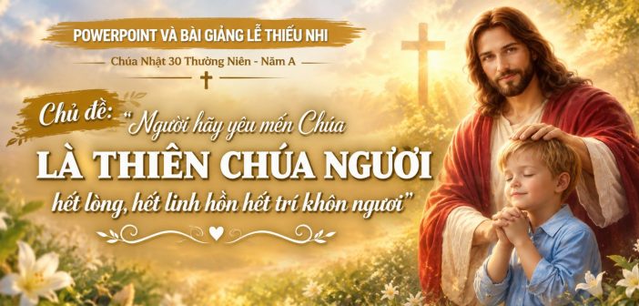 PowerPoint và bài giảng lễ Thiếu Nhi – Chúa Nhật 30 Thường Niên, Năm A