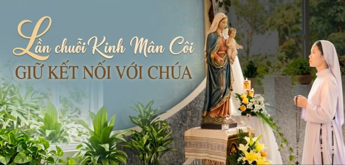 Lần chuỗi Kinh Mân Côi – Giữ kết nối với Chúa